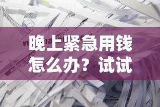 晚上緊急用錢怎么辦？試試這幾個靠譜渠道