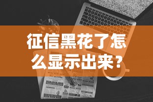 征信黑花了怎么顯示出來？這3個方法教你自查信用報告