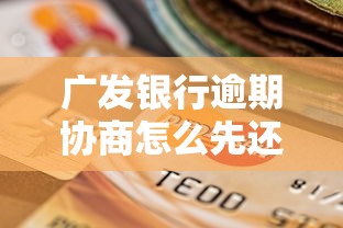 廣發(fā)銀行逾期協(xié)商怎么先還1500？手把手教你協(xié)商技巧與注意事項(xiàng)