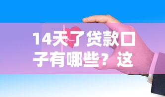 14天了貸款口子有哪些？這幾個平臺審核快、下款穩(wěn)