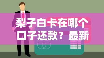 梨子白卡在哪個口子還款？最新還款渠道實測+操作避坑指南