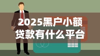 2025黑戶小額貸款有什么平臺？這幾個渠道或許能解決難題
