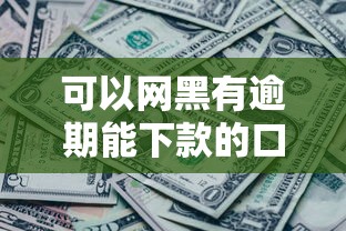 可以網黑有逾期能下款的口子？這幾個渠道或許能幫到你
