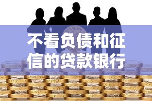 不看負(fù)債和征信的貸款銀行有哪些？真實(shí)情況深度分析