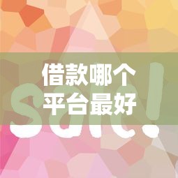 借款哪個平臺最好借到錢？這5個靠譜渠道審批快、額度高！