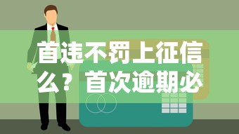 首違不罰上征信么？首次逾期必看的貸款避坑指南
