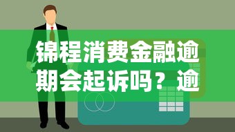 錦程消費金融逾期會起訴嗎？逾期處理流程及應對方案解析