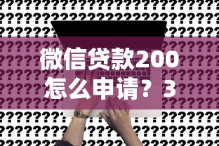 微信貸款200怎么申請？3分鐘快速到賬的零門檻方法