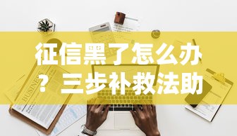 征信黑了怎么辦？三步補救法助你成功申貸