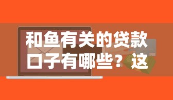 和魚有關的貸款口子有哪些？這幾個平臺居然能輕松解決資金難題