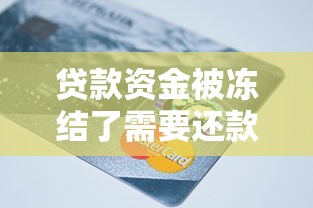 貸款資金被凍結了需要還款嗎？3個關鍵點必須知道