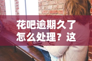 花吧逾期久了怎么處理？這5個(gè)方法或許能幫到你