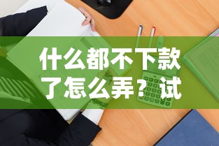 什么都不下款了怎么弄？試試這三招或許能破局