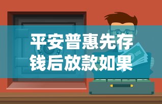 平安普惠先存錢后放款如果存了錢，這波操作到底值不值？