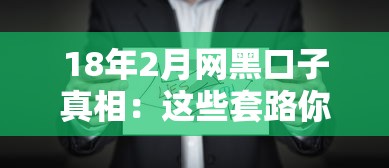18年2月網黑口子真相：這些套路你踩過嗎？手把手教你避坑