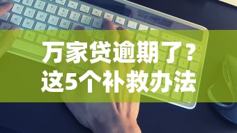 萬家貸逾期了？這5個(gè)補(bǔ)救辦法你一定要試試