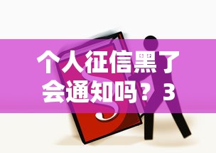 個人征信黑了會通知嗎？3步補救必看攻略