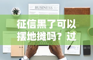 征信黑了可以擺地?cái)倖幔窟^(guò)來(lái)人用經(jīng)驗(yàn)告訴你答案