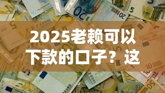2025老賴可以下款的口子？這幾招或許能幫你解決難題