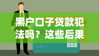 黑戶口子貸款犯法嗎？這些后果你可能想不到！