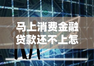 馬上消費金融貸款還不上怎么辦？教你三招化解危機
