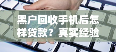 黑戶回收手機后怎樣貸款？真實經驗分享這些方法管用