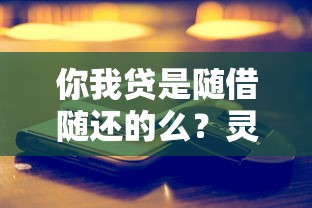 你我貸是隨借隨還的么？靈活嗎？實測后告訴你真實體驗