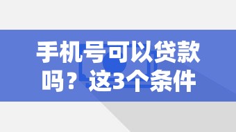手機號可以貸款嗎？這3個條件你必須知道！