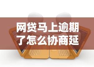 網貸馬上逾期了怎么協商延期還款？教你3個有效溝通技巧