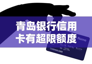 青島銀行信用卡有超限額度嗎？詳細解答+使用技巧分享