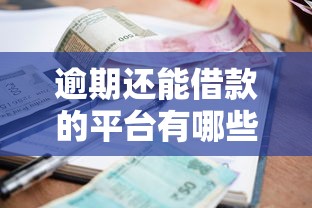 逾期還能借款的平臺有哪些？這幾個靠譜渠道還能下款