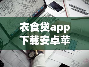 衣食貸app下載安卓蘋果｜安全靠譜的貸款平臺推薦，安卓和蘋果都能用！