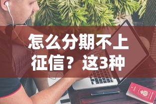 怎么分期不上征信？這3種方法你可能不知道