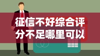 征信不好綜合評分不足哪里可以貸款？5種可行方案實測
