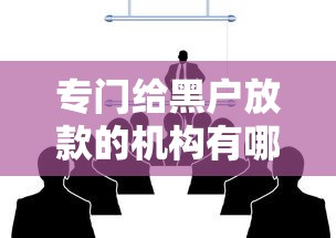 專門給黑戶放款的機構有哪些？這幾個渠道或許能幫到你