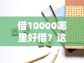 借10000哪里好借？這5個靠譜渠道手把手教你選