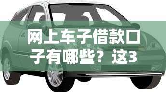 網(wǎng)上車子借款口子有哪些？這3個正規(guī)渠道最省心
