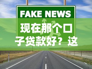 現在那個口子貸款好？這3個靠譜渠道你一定要試試！