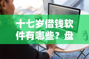 十七歲借錢軟件有哪些？盤點5個適合未成年人的正規平臺