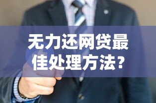 無力還網貸最佳處理方法？過來人教你幾招輕松上岸