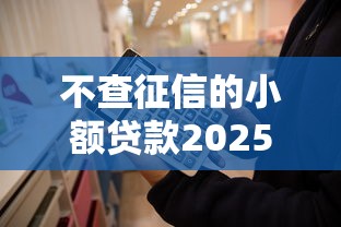 不查征信的小額貸款2025年能下來嗎？這3個趨勢你必須知道