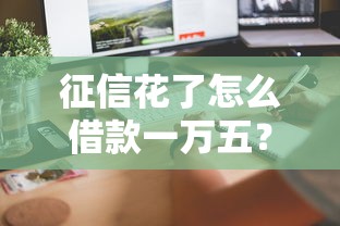 征信花了怎么借款一萬五？這5個(gè)方法助你快速到賬！