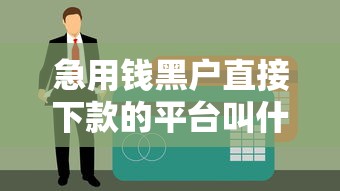 急用錢黑戶直接下款的平臺叫什么？這幾個渠道或許能幫到你