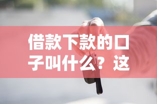 借款下款的口子叫什么？這些正規(guī)渠道你一定要知道