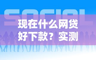 現在什么網貸好下款？實測5個容易通過平臺