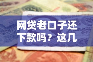 網(wǎng)貸老口子還下款嗎？這幾個(gè)關(guān)鍵點(diǎn)你一定要知道！