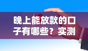 晚上能放款的口子有哪些？實(shí)測這幾個平臺到賬快、利率低！