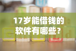 17歲能借錢的軟件有哪些？有沒有適合未成年人的正規渠道