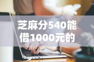 芝麻分540能借1000元的平臺有哪些？實測這5家門檻低