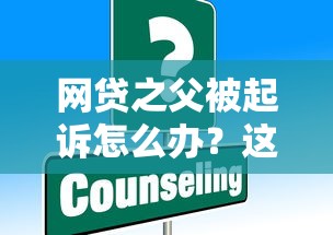 網貸之父被起訴怎么辦？這些應對策略必須收藏